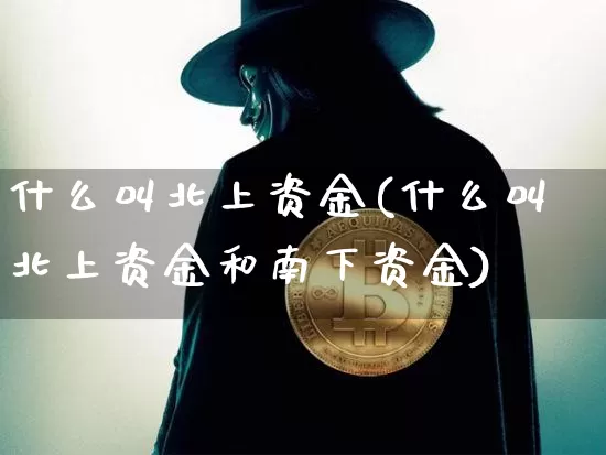 什么叫北上资金(什么叫北上资金和南下资金)_https://www.jyywjc.com_股票趋势_第1张