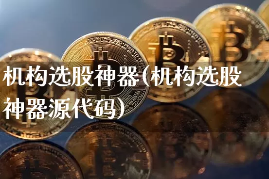机构选股神器(机构选股神器源代码)_https://www.jyywjc.com_股票价格_第1张