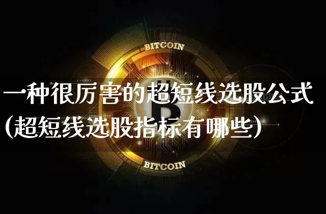 一种很厉害的超短线选股公式(超短线选股指标有哪些)_https://www.jyywjc.com_股票价格_第1张