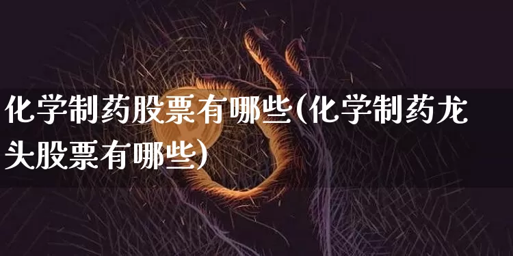 化学制药股票有哪些(化学制药龙头股票有哪些)_https://www.jyywjc.com_股票_第1张