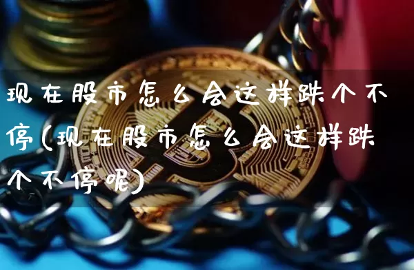 现在股市怎么会这样跌个不停(现在股市怎么会这样跌个不停呢)_https://www.jyywjc.com_北交所_第1张