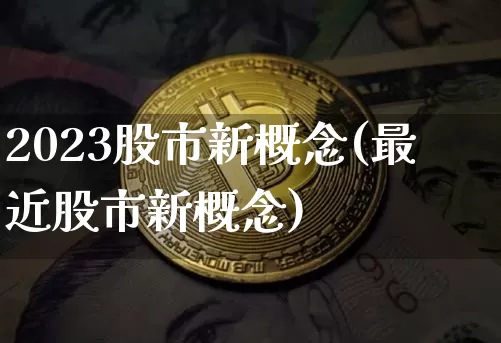 2023股市新概念(最近股市新概念)_https://www.jyywjc.com_上交所_第1张