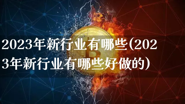 2023年新行业有哪些(2023年新行业有哪些好做的)_https://www.jyywjc.com_股票趋势_第1张