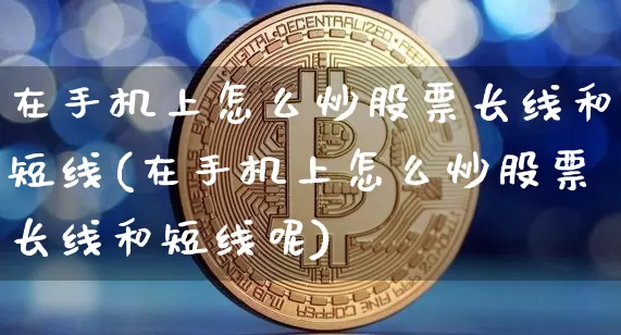 在手机上怎么炒股票长线和短线(在手机上怎么炒股票长线和短线呢)_https://www.jyywjc.com_股票行情_第1张