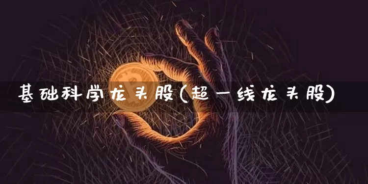 基础科学龙头股(超一线龙头股)_https://www.jyywjc.com_股票行情_第1张