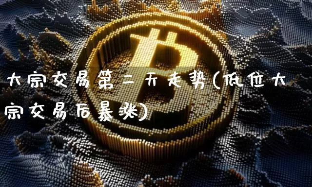 大宗交易第二天走势(低位大宗交易后暴涨)_https://www.jyywjc.com_股票价格_第1张