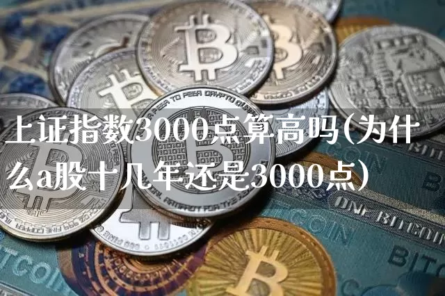 上证指数3000点算高吗(为什么a股十几年还是3000点)_https://www.jyywjc.com_股票趋势_第1张