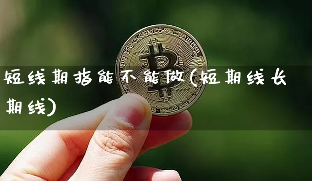 短线期指能不能做(短期线长期线)_https://www.jyywjc.com_股票价格_第1张