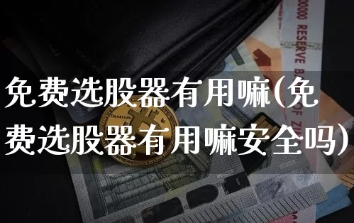 免费选股器有用嘛(免费选股器有用嘛安全吗)_https://www.jyywjc.com_股票板块_第1张