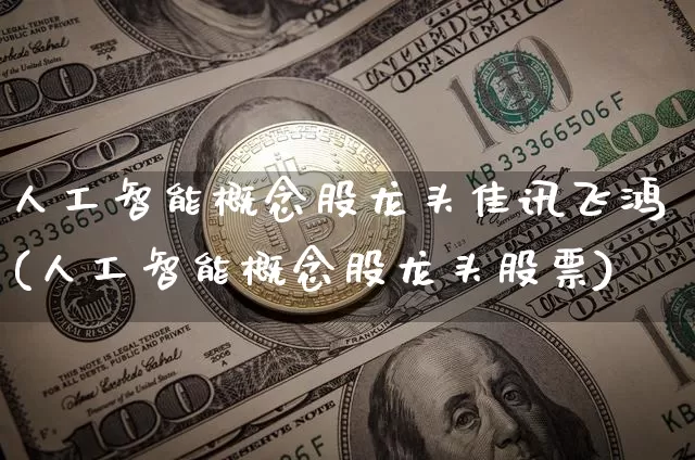 人工智能概念股龙头佳讯飞鸿(人工智能概念股龙头股票)_https://www.jyywjc.com_北交所_第1张