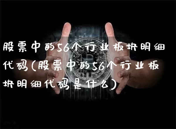 股票中的56个行业板块明细代码(股票中的56个行业板块明细代码是什么)_https://www.jyywjc.com_股票行情_第1张