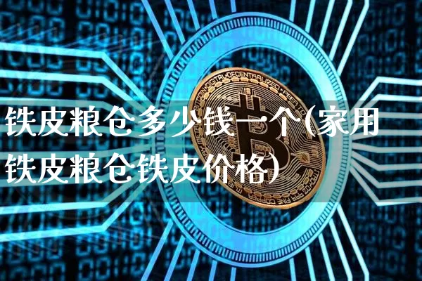 铁皮粮仓多少钱一个(家用铁皮粮仓铁皮价格)_https://www.jyywjc.com_股票行情_第1张