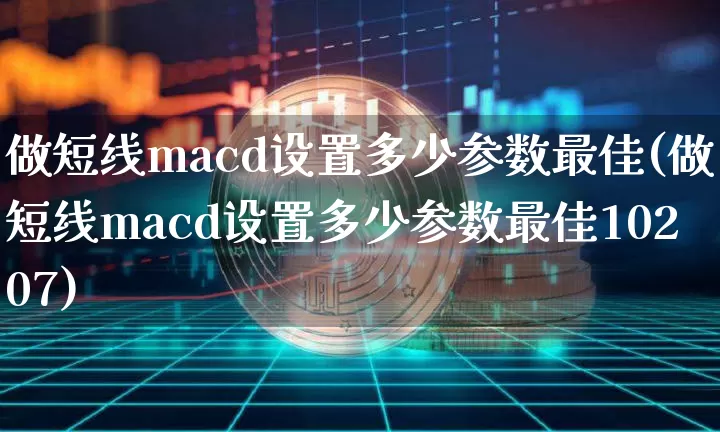 做短线macd设置多少参数最佳(做短线macd设置多少参数最佳10207)_https://www.jyywjc.com_股票趋势_第1张