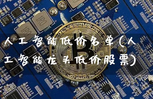 人工智能低价名单(人工智能龙头低价股票)_https://www.jyywjc.com_股票价格_第1张