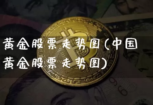 黄金股票走势图(中国黄金股票走势图)_https://www.jyywjc.com_股票行情_第1张