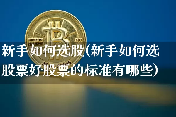 新手如何选股(新手如何选股票好股票的标准有哪些)_https://www.jyywjc.com_股票价格_第1张