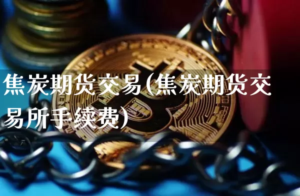 焦炭期货交易(焦炭期货交易所手续费)_https://www.jyywjc.com_深交所_第1张