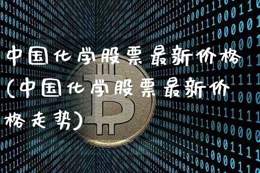 中国化学股票最新价格(中国化学股票最新价格走势)_https://www.jyywjc.com_股票行情_第1张