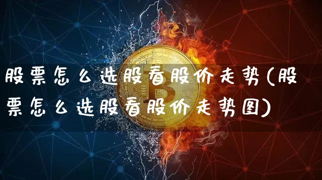 股票怎么选股看股价走势(股票怎么选股看股价走势图)_https://www.jyywjc.com_股票趋势_第1张