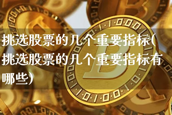挑选股票的几个重要指标(挑选股票的几个重要指标有哪些)_https://www.jyywjc.com_科创板_第1张