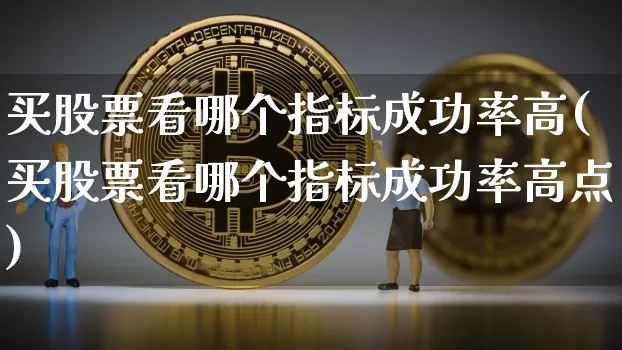 买股票看哪个指标成功率高(买股票看哪个指标成功率高点)_https://www.jyywjc.com_股票板块_第1张