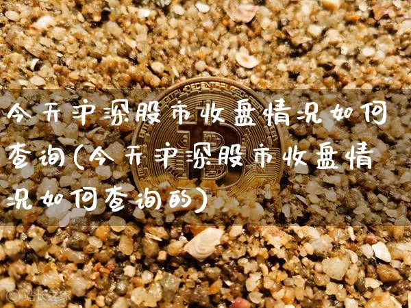 今天沪深股市收盘情况如何查询(今天沪深股市收盘情况如何查询的)_https://www.jyywjc.com_科创板_第1张
