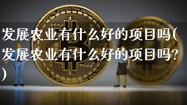 发展农业有什么好的项目吗(发展农业有什么好的项目吗?)_https://www.jyywjc.com_股票价格_第1张