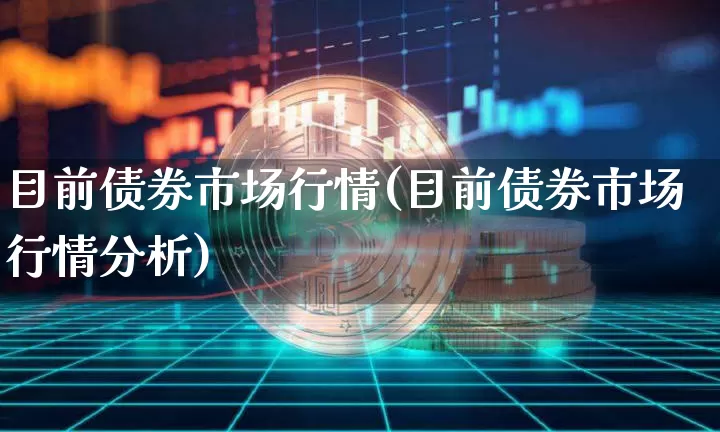 目前债券市场行情(目前债券市场行情分析)_https://www.jyywjc.com_股票板块_第1张
