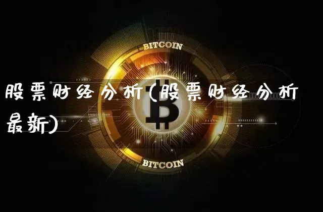 股票财经分析(股票财经分析最新)_https://www.jyywjc.com_上交所_第1张
