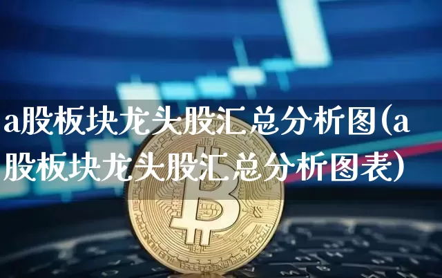 a股板块龙头股汇总分析图(a股板块龙头股汇总分析图表)_https://www.jyywjc.com_北交所_第1张