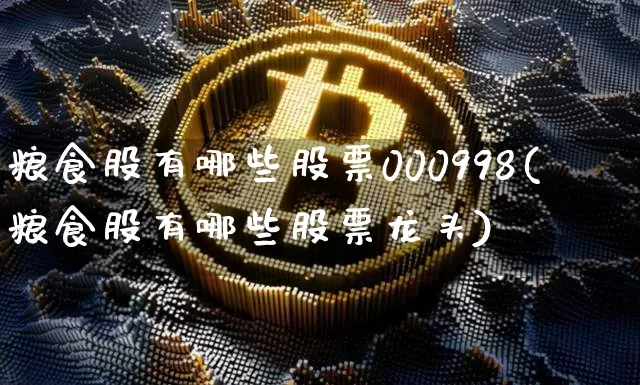 粮食股有哪些股票000998(粮食股有哪些股票龙头)_https://www.jyywjc.com_股票板块_第1张