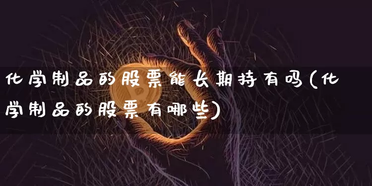 化学制品的股票能长期持有吗(化学制品的股票有哪些)_https://www.jyywjc.com_股票行情_第1张