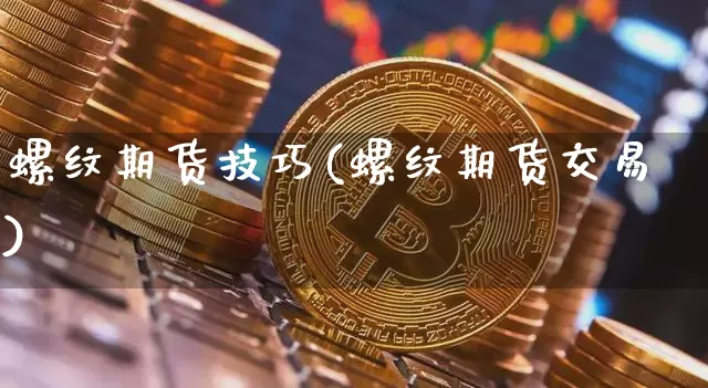 螺纹期货技巧(螺纹期货交易)_https://www.jyywjc.com_科创板_第1张