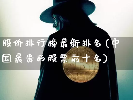 股价排行榜最新排名(中国最贵的股票前十名)_https://www.jyywjc.com_上交所_第1张