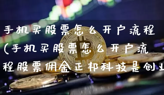 手机买股票怎么开户流程(手机买股票怎么开户流程股票佣金正邦科技是创业板吗)_https://www.jyywjc.com_创业板_第1张