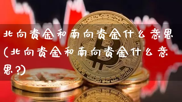 北向资金和南向资金什么意思(北向资金和南向资金什么意思?)_https://www.jyywjc.com_股票行情_第1张