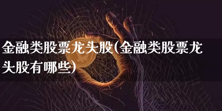 金融类股票龙头股(金融类股票龙头股有哪些)_https://www.jyywjc.com_北交所_第1张