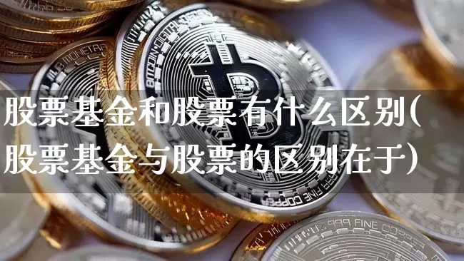 股票基金和股票有什么区别(股票基金与股票的区别在于)_https://www.jyywjc.com_科创板_第1张