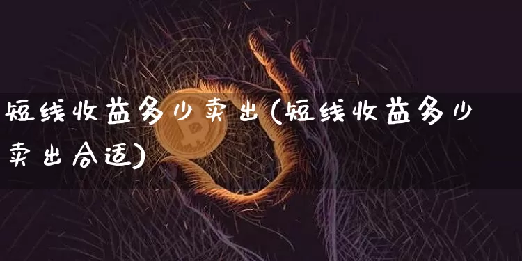 短线收益多少卖出(短线收益多少卖出合适)_https://www.jyywjc.com_股票价格_第1张