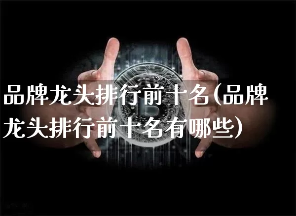 品牌龙头排行前十名(品牌龙头排行前十名有哪些)_https://www.jyywjc.com_股票行情_第1张