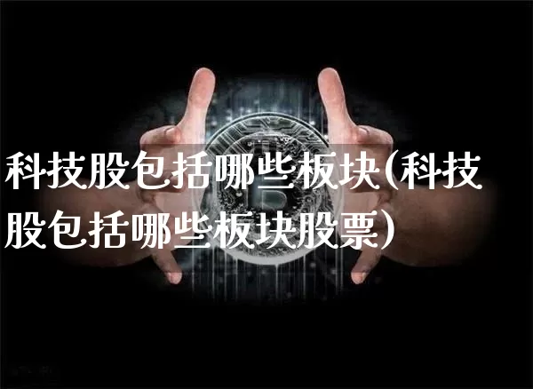 科技股包括哪些板块(科技股包括哪些板块股票)_https://www.jyywjc.com_北交所_第1张