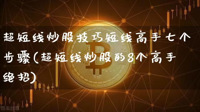 超短线炒股技巧短线高手七个步骤(超短线炒股的8个高手绝招)_https://www.jyywjc.com_股票趋势_第1张