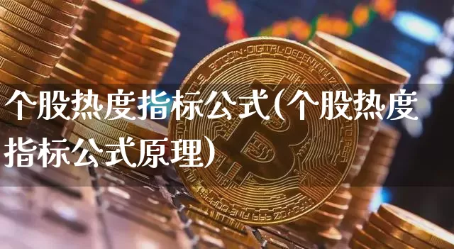 个股热度指标公式(个股热度指标公式原理)_https://www.jyywjc.com_股票价格_第1张
