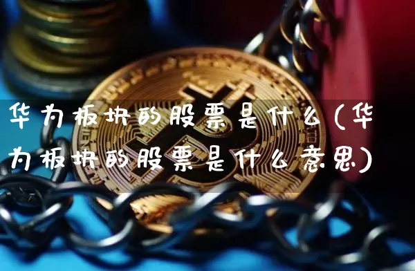 华为板块的股票是什么(华为板块的股票是什么意思)_https://www.jyywjc.com_北交所_第1张
