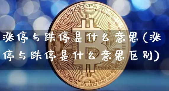 涨停与跌停是什么意思(涨停与跌停是什么意思区别)_https://www.jyywjc.com_股票板块_第1张