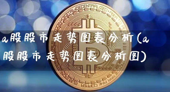 a股股市走势图表分析(a股股市走势图表分析图)_https://www.jyywjc.com_深交所_第1张