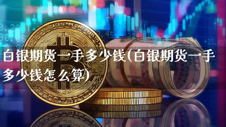 白银期货一手多少钱(白银期货一手多少钱怎么算)_https://www.jyywjc.com_股票价格_第1张