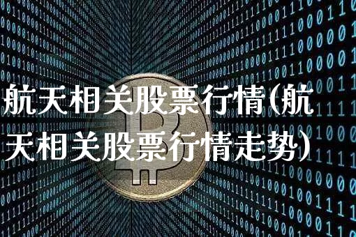 航天相关股票行情(航天相关股票行情走势)_https://www.jyywjc.com_股票板块_第1张