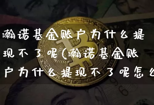 瀚诺基金账户为什么提现不了呢(瀚诺基金账户为什么提现不了呢怎么回事)_https://www.jyywjc.com_股票价格_第1张