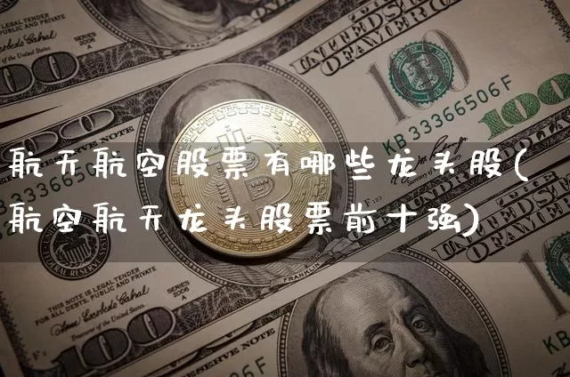 航天航空股票有哪些龙头股(航空航天龙头股票前十强)_https://www.jyywjc.com_股票行情_第1张